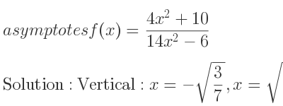 The asymptotes of f(x)=(4x^2+10)/(14x^2-6) is Vertical: x=-sqrt(3/7),x=sqrt(3/7),Horizontal: y= 2/7